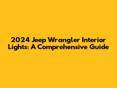 2024 Jeep Wrangler Interior Lights: A Comprehensive Guide