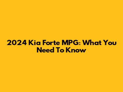 2024 Kia Forte MPG: What You Need To Know
