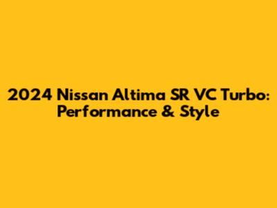 2024 Nissan Altima SR VC Turbo: Performance & Style