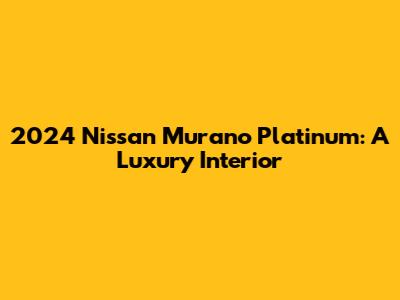 2024 Nissan Murano Platinum: A Luxury Interior