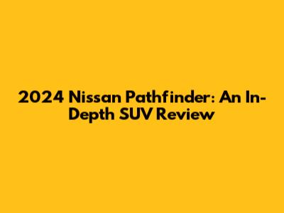 2024 Nissan Pathfinder: An In-Depth SUV Review