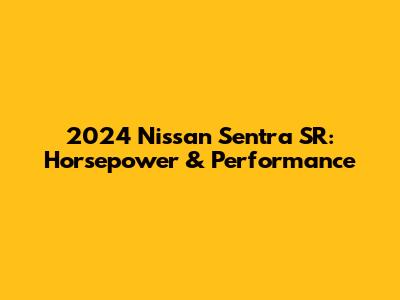 2024 Nissan Sentra SR: Horsepower & Performance