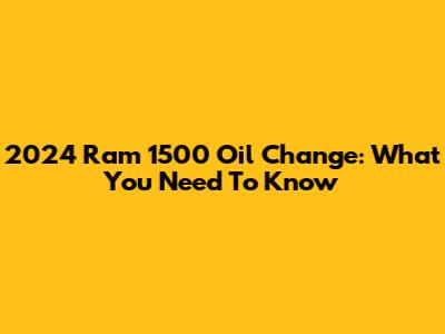 2024 Ram 1500 Oil Change: What You Need To Know