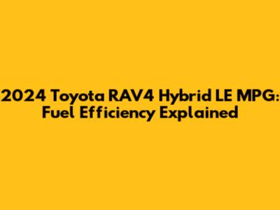 2024 Toyota RAV4 Hybrid LE MPG: Fuel Efficiency Explained