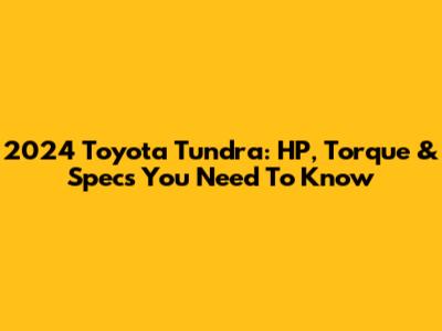2024 Toyota Tundra: HP, Torque & Specs You Need To Know