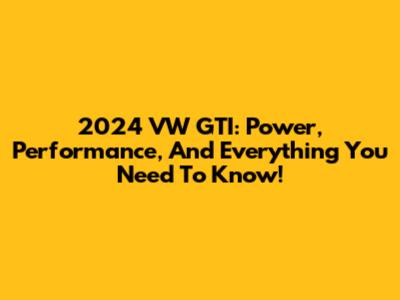 2024 VW GTI: Power, Performance, And Everything You Need To Know!