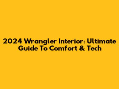 2024 Wrangler Interior: Ultimate Guide To Comfort & Tech