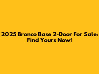 2025 Bronco Base 2-Door For Sale: Find Yours Now!