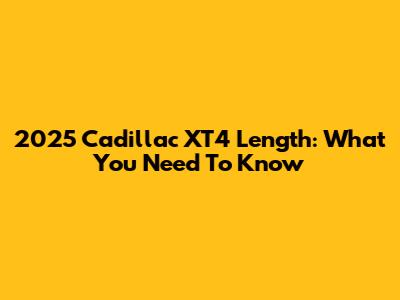 2025 Cadillac XT4 Length: What You Need To Know