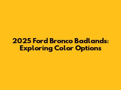 2025 Ford Bronco Badlands: Exploring Color Options