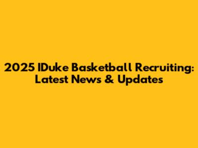 2025 IDuke Basketball Recruiting: Latest News & Updates