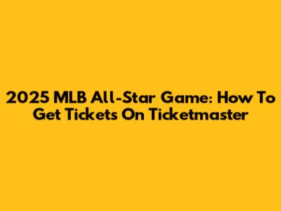 2025 MLB All-Star Game: How To Get Tickets On Ticketmaster