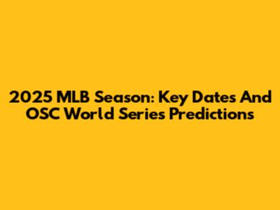 2025 MLB Season: Key Dates And OSC World Series Predictions