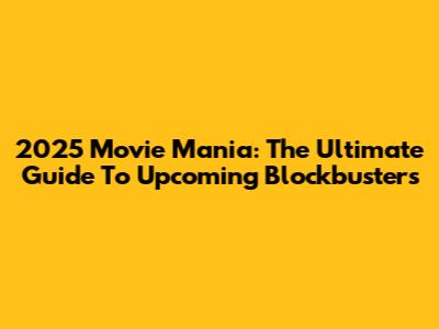 2025 Movie Mania: The Ultimate Guide To Upcoming Blockbusters