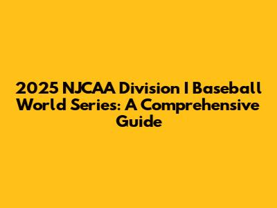 2025 NJCAA Division I Baseball World Series: A Comprehensive Guide