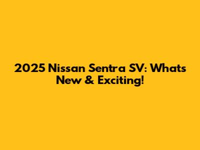 2025 Nissan Sentra SV: What's New & Exciting!