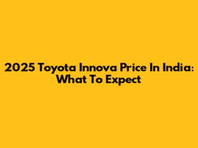 2025 Toyota Innova Price In India: What To Expect