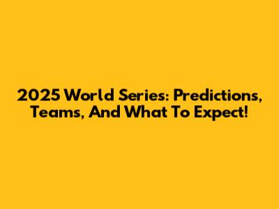 2025 World Series: Predictions, Teams, And What To Expect!