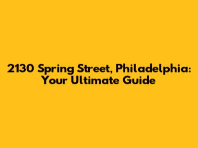 2130 Spring Street, Philadelphia: Your Ultimate Guide