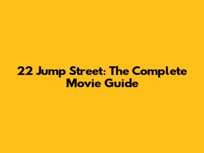 22 Jump Street: The Complete Movie Guide