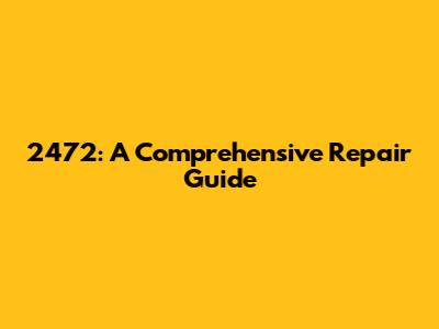 2472: A Comprehensive Repair Guide
