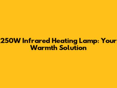 250W Infrared Heating Lamp: Your Warmth Solution