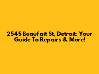 2545 Beaufait St, Detroit: Your Guide To Repairs & More!