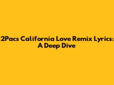 2Pac's California Love Remix Lyrics: A Deep Dive