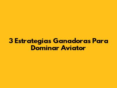 3 Estrategias Ganadoras Para Dominar Aviator