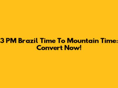 3 PM Brazil Time To Mountain Time: Convert Now!