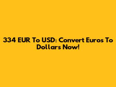 334 EUR To USD: Convert Euros To Dollars Now!