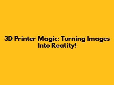 3D Printer Magic: Turning Images Into Reality!