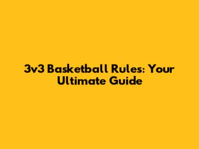 3v3 Basketball Rules: Your Ultimate Guide