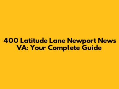 400 Latitude Lane Newport News VA: Your Complete Guide
