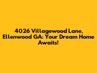 4026 Villagewood Lane, Ellenwood GA: Your Dream Home Awaits!