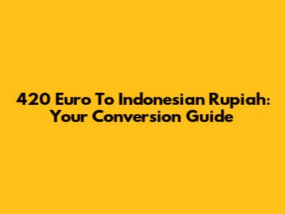 420 Euro To Indonesian Rupiah: Your Conversion Guide