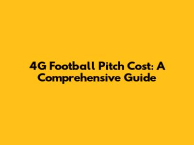 4G Football Pitch Cost: A Comprehensive Guide
