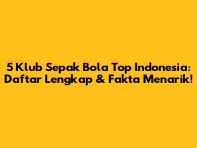 5 Klub Sepak Bola Top Indonesia: Daftar Lengkap & Fakta Menarik!