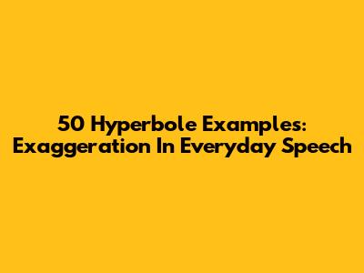 50 Hyperbole Examples: Exaggeration In Everyday Speech