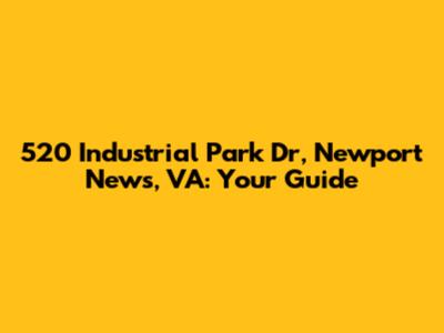 520 Industrial Park Dr, Newport News, VA: Your Guide