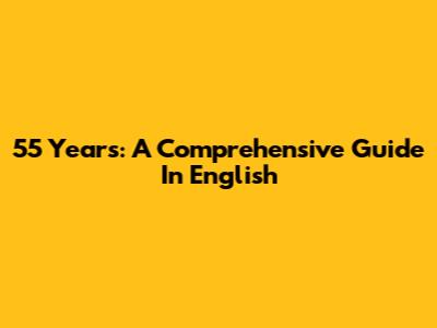 55 Years: A Comprehensive Guide In English