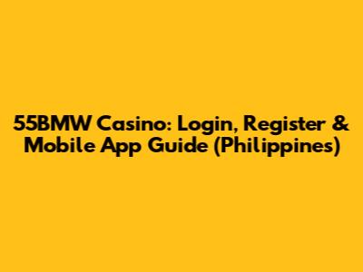 55BMW Casino: Login, Register & Mobile App Guide (Philippines)