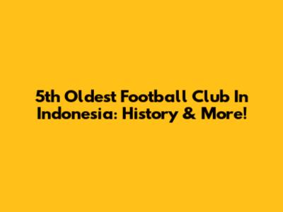 5th Oldest Football Club In Indonesia: History & More!