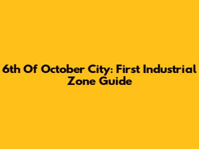 6th Of October City: First Industrial Zone Guide