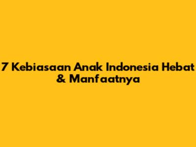 7 Kebiasaan Anak Indonesia Hebat & Manfaatnya