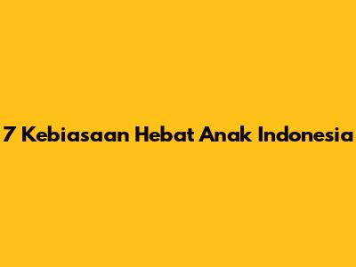 7 Kebiasaan Hebat Anak Indonesia