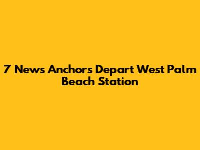 7 News Anchors Depart West Palm Beach Station