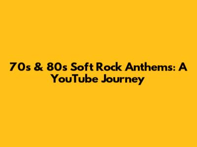 70s & 80s Soft Rock Anthems: A YouTube Journey