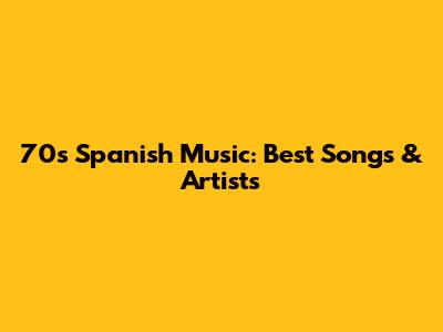 70s Spanish Music: Best Songs & Artists