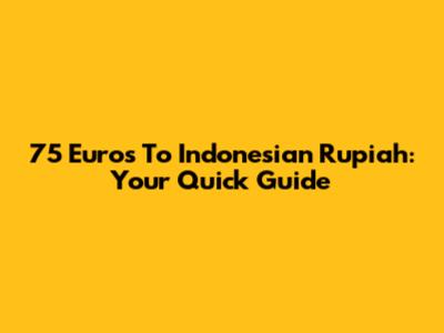 75 Euros To Indonesian Rupiah: Your Quick Guide